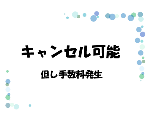 キャンセル可能　但し手数料が発生