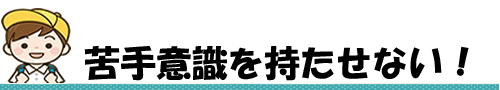 苦手意識を持たせない！