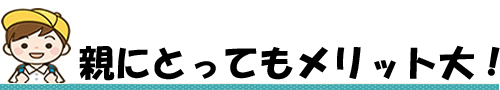 親にとってもメリットが大きい！