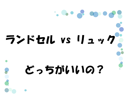 ランドセル vs リュック　どっちがいいの？