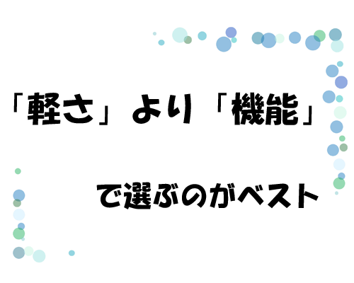 「軽さ」より「機能」で選ぶのがベスト